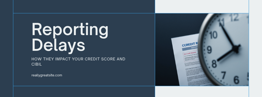 How Reporting Delays Affect Your Credit Score (2026 Complete Guide to Fix CIBIL Update Issues)