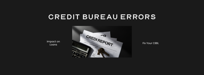 How Credit Bureau Errors Impact Loan Approval (2026 Complete Guide to Fix CIBIL Report Issues)