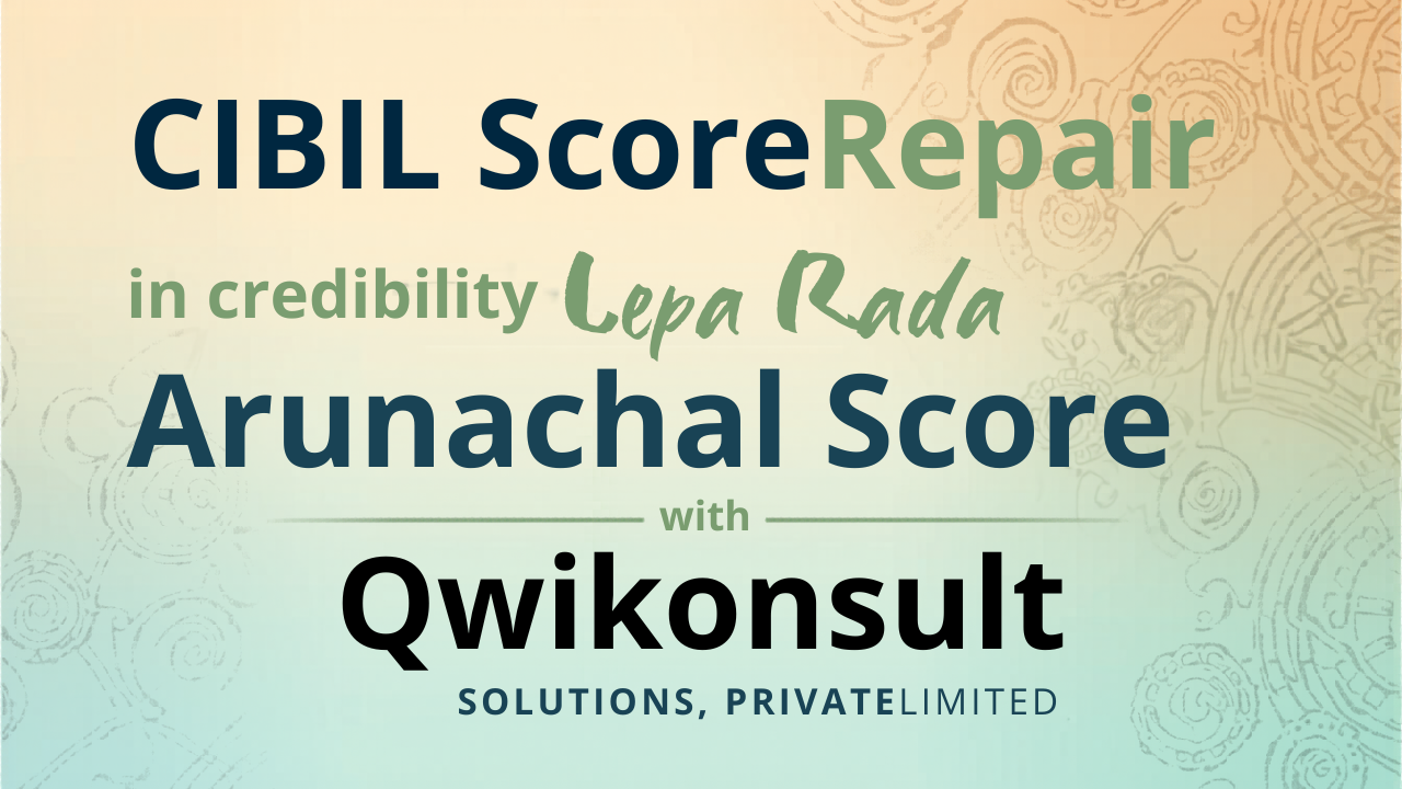 CIBIL Score Repair in LEPA RADA, Arunachal Pradesh – Improve Your Credit Score with Qwikonsult Solutions Private Limited